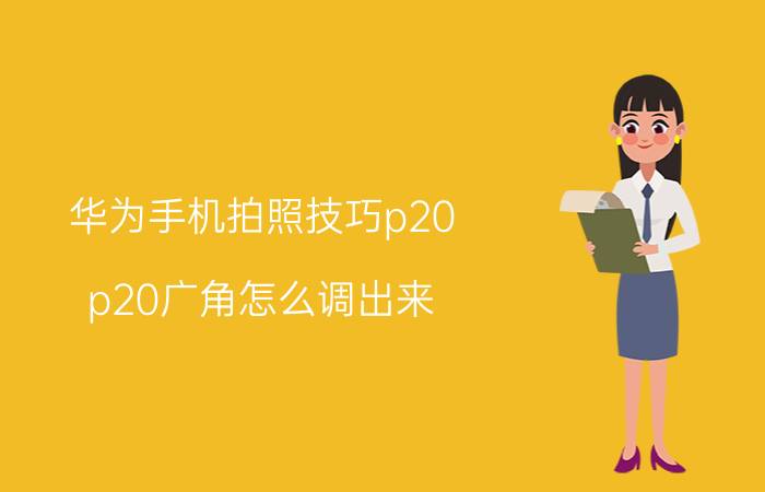 华为手机拍照技巧p20 p20广角怎么调出来？